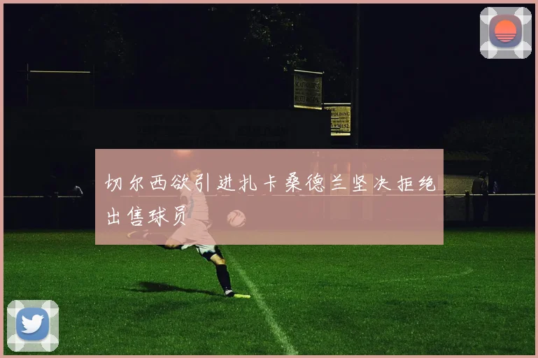 切尔西欲引进扎卡桑德兰坚决拒绝出售球员