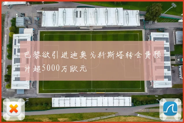 巴黎欲引进迪奥戈科斯塔转会费预计超5000万欧元