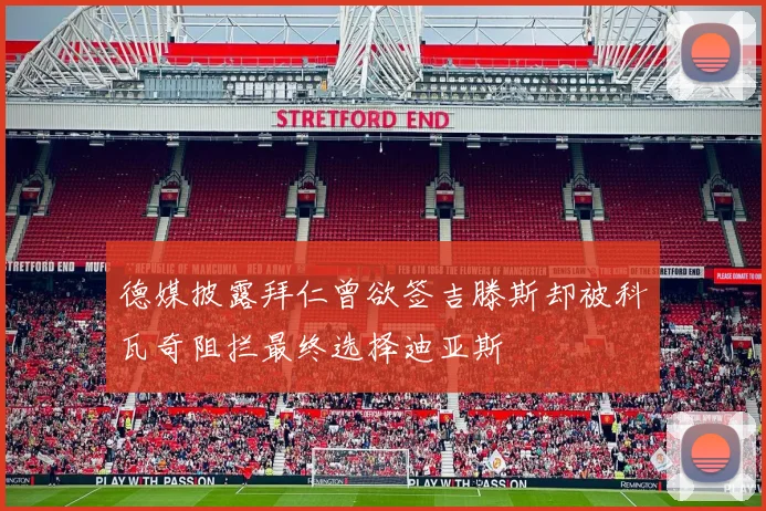德媒披露拜仁曾欲签吉滕斯却被科瓦奇阻拦最终选择迪亚斯