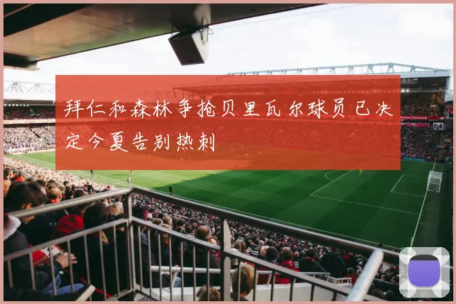 拜仁和森林争抢贝里瓦尔球员已决定今夏告别热刺