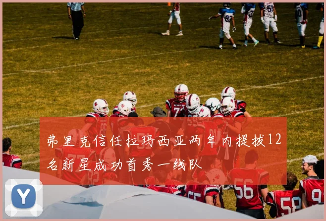 弗里克信任拉玛西亚两年内提拔12名新星成功首秀一线队