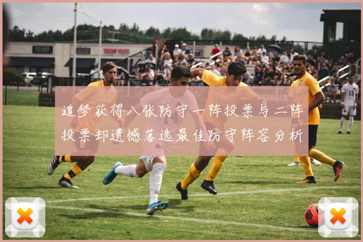 追梦获得八张防守一阵投票与二阵投票却遗憾落选最佳防守阵容分析
