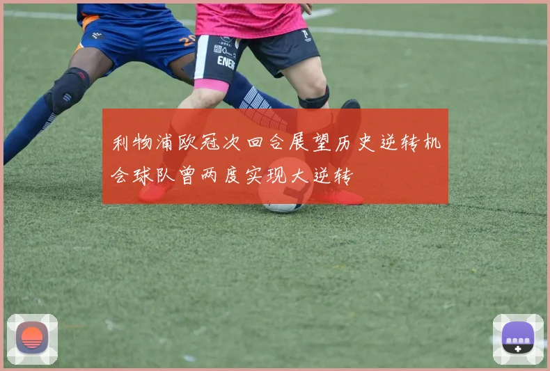 利物浦欧冠次回合展望历史逆转机会球队曾两度实现大逆转