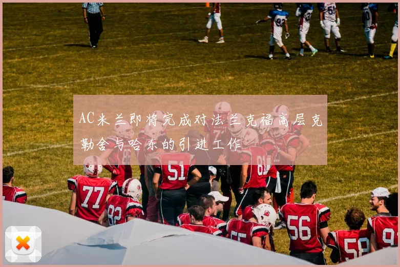 AC米兰即将完成对法兰克福高层克勒舍与哈东的引进工作