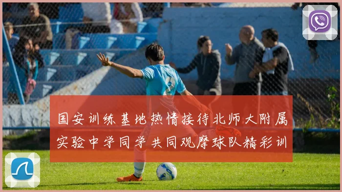 国安训练基地热情接待北师大附属实验中学同学共同观摩球队精彩训练活动