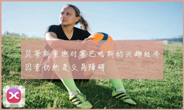 贝蒂斯重燃对塞巴略斯的兴趣经济因素仍然是交易障碍