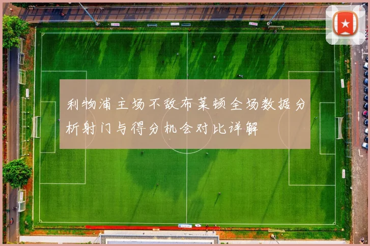 利物浦主场不敌布莱顿全场数据分析射门与得分机会对比详解